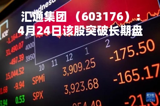 汇通集团 （603176）：4月24日该股突破长期盘整