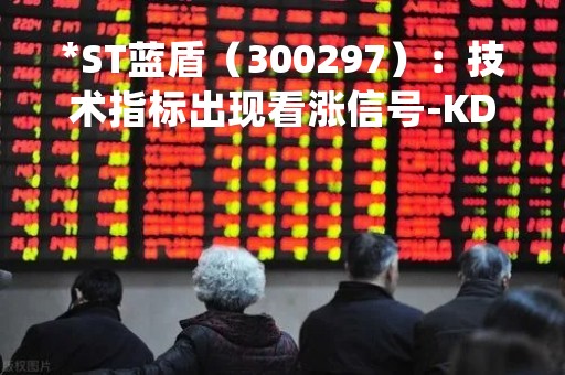 *ST蓝盾（300297）：技术指标出现看涨信号-KDJ 低位金叉（04-24）