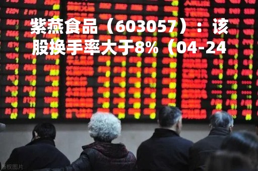 紫燕食品（603057）：该股换手率大于8%（04-24）
