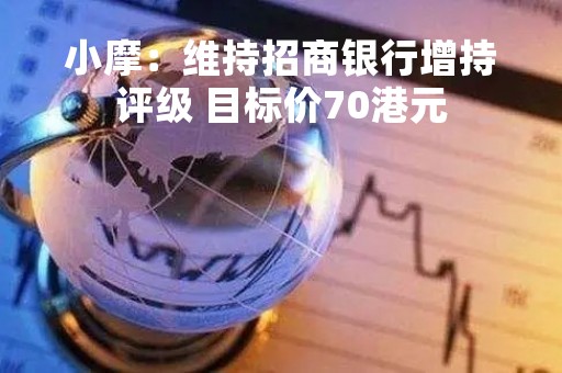 小摩：维持招商银行增持评级 目标价70港元