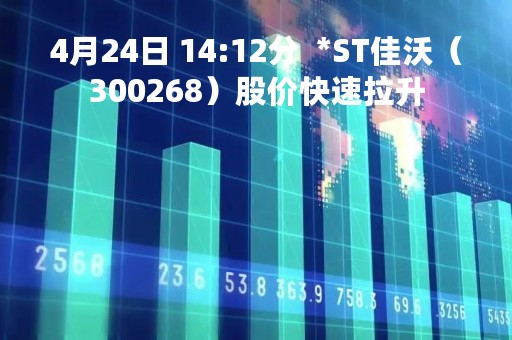 4月24日 14:12分  *ST佳沃（300268）股价快速拉升
