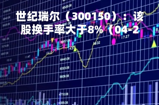 世纪瑞尔（300150）：该股换手率大于8%（04-24）