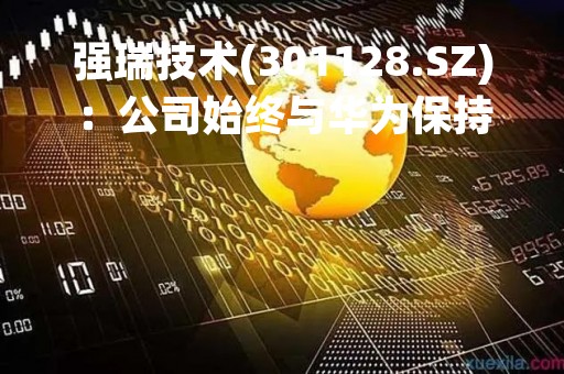 强瑞技术(301128.SZ)：公司始终与华为保持紧密合作