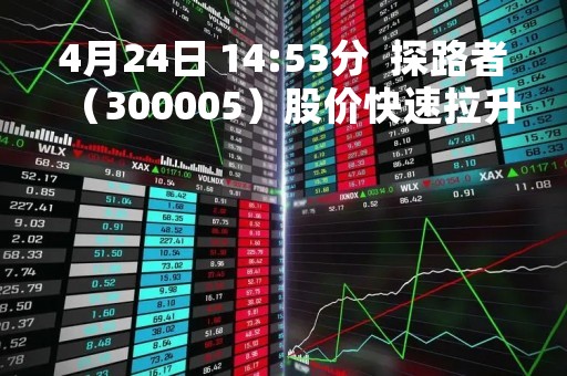 4月24日 14:53分  探路者（300005）股价快速拉升