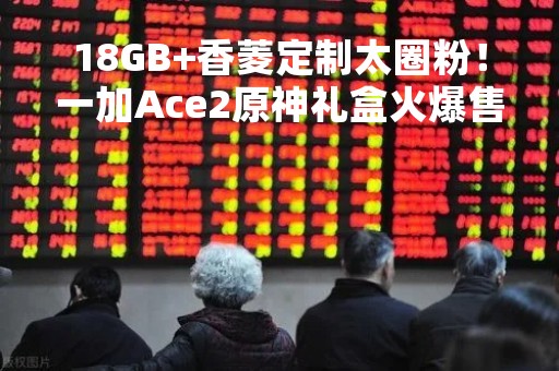 18GB+香菱定制太圈粉！一加Ace2原神礼盒火爆售罄，4月28日次轮开售