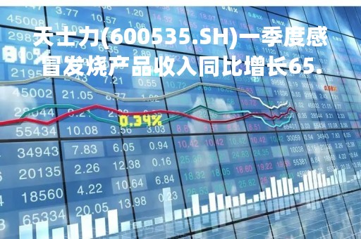 天士力(600535.SH)一季度感冒发烧产品收入同比增长65.18%