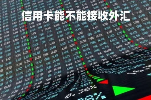 信用卡能不能接收外汇「信用卡能不能接收外汇业务」