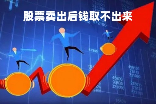 股票卖出后钱取不出来「股票卖出后钱取不出来怎么回事」