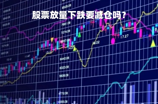 股票放量下跌要减仓吗？