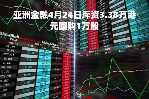 亚洲金融4月24日斥资3.38万港元回购1万股