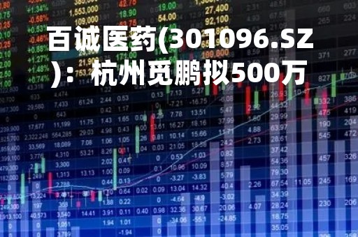百诚医药(301096.SZ)：杭州觅鹏拟500万元参投杭州苏银临卓 布局生物医药等行业