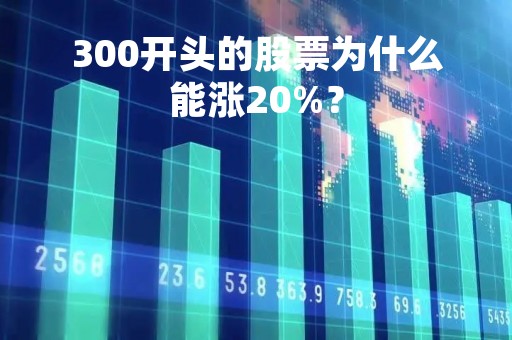 300开头的股票为什么能涨20%？