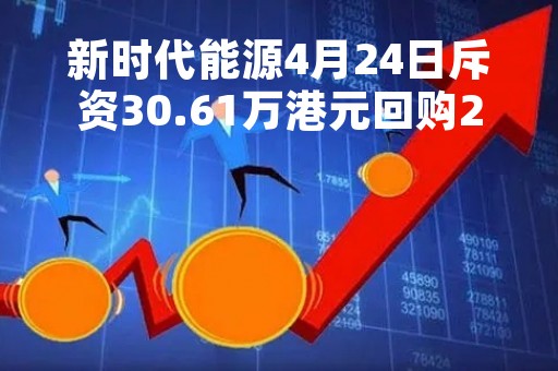 新时代能源4月24日斥资30.61万港元回购266.2万股