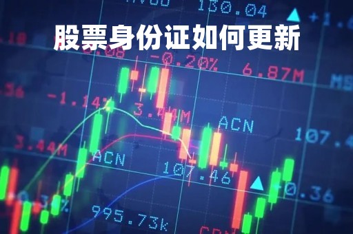 股票身份证如何更新「股票身份证过期怎么更新具体怎么操作」
