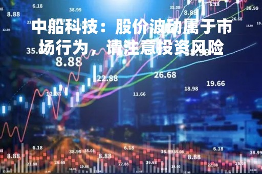 中船科技：股价波动属于市场行为，请注意投资风险