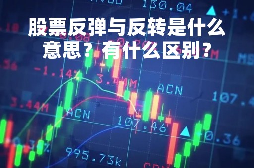股票反弹与反转是什么意思？有什么区别？