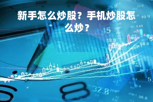 新手怎么炒股？手机炒股怎么炒？