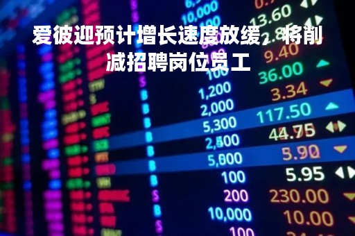 爱彼迎预计增长速度放缓，将削减招聘岗位员工