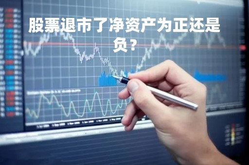 股票退市了净资产为正还是负？