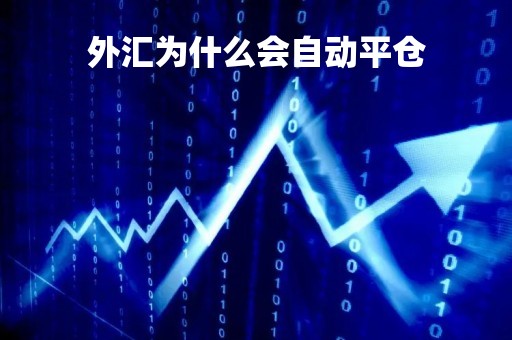 外汇为什么会自动平仓「外汇自动平仓是什么意思」