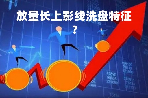放量长上影线洗盘特征？