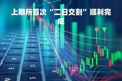 上期所首次“二日交割”顺利完成