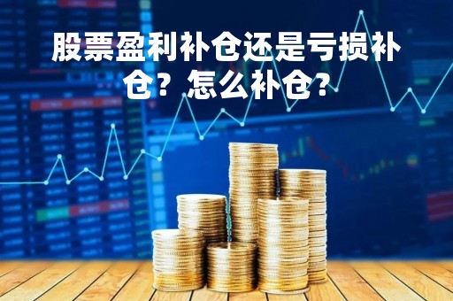 股票盈利补仓还是亏损补仓？怎么补仓？