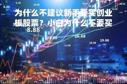 为什么不建议新手要买创业板股票？小白为什么不要买创业板股票？