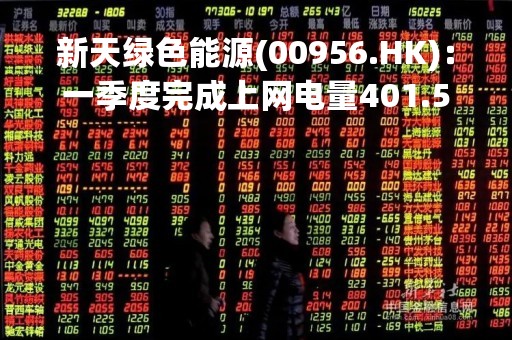 新天绿色能源(00956.HK)：一季度完成上网电量401.59万兆瓦时 同比增加3.75%