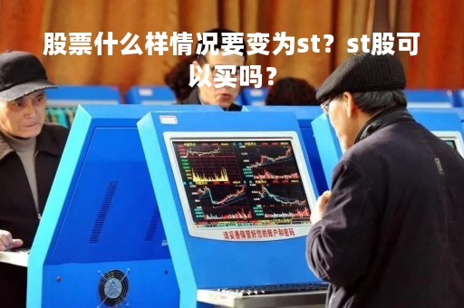股票什么样情况要变为st？st股可以买吗？