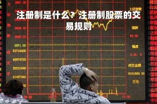 注册制是什么？注册制股票的交易规则
