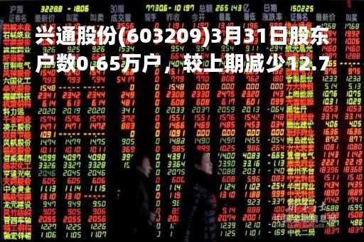 兴通股份(603209)3月31日股东户数0.65万户，较上期减少12.79%