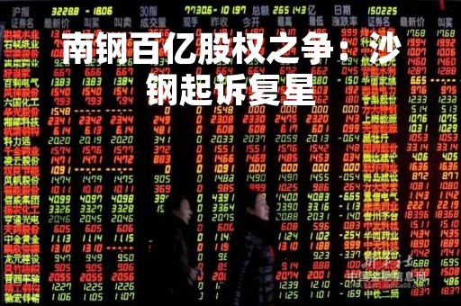 南钢百亿股权之争：沙钢起诉复星