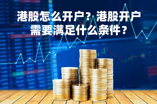 港股怎么开户？港股开户需要满足什么条件？