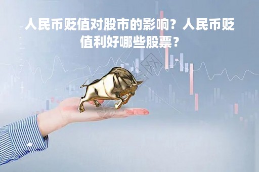 人民币贬值对股市的影响？人民币贬值利好哪些股票？