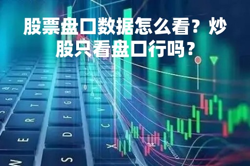 股票盘口数据怎么看？炒股只看盘口行吗？
