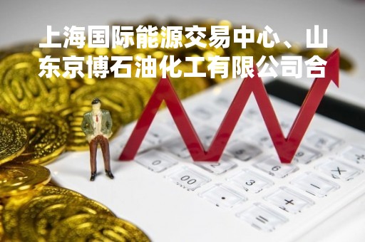 上海国际能源交易中心、山东京博石油化工有限公司合作举办第二期能源产业基地培训