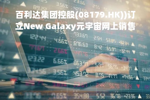 百利达集团控股(08179.HK))订立New Galaxy元宇宙网上销售协议书