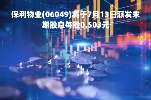 保利物业(06049)将于7月13日派发末期股息每股0.503元
