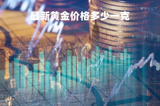 最新黄金价格多少一克