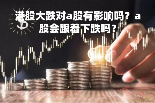 港股大跌对a股有影响吗？a股会跟着下跌吗？