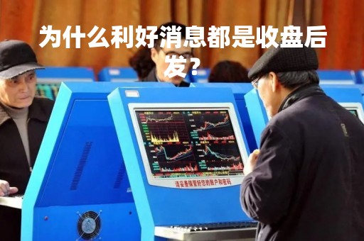 为什么利好消息都是收盘后发？