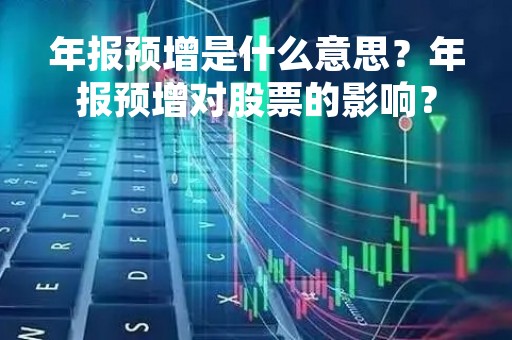 年报预增是什么意思？年报预增对股票的影响？