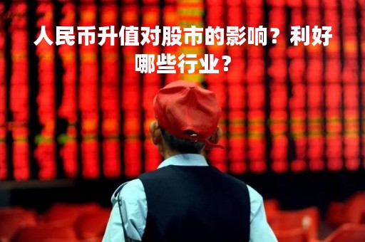人民币升值对股市的影响？利好哪些行业？