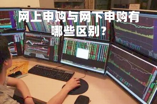 网上申购与网下申购有哪些区别？