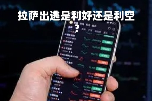 拉萨出逃是利好还是利空？