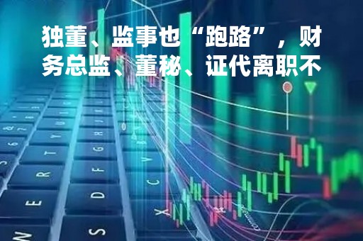 独董、监事也“跑路”，财务总监、董秘、证代离职不离岗！记者实探→