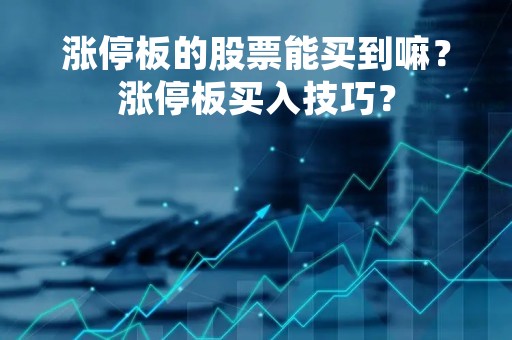 涨停板的股票能买到嘛？涨停板买入技巧？
