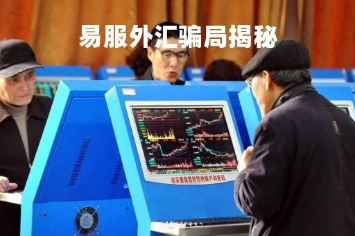 易服外汇骗局揭秘「易服app」