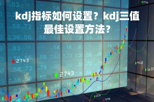 kdj指标如何设置？kdj三值最佳设置方法？